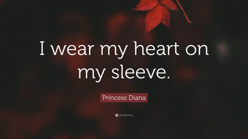 Princess Diana Quote: “I wear my heart on my sleeve.”