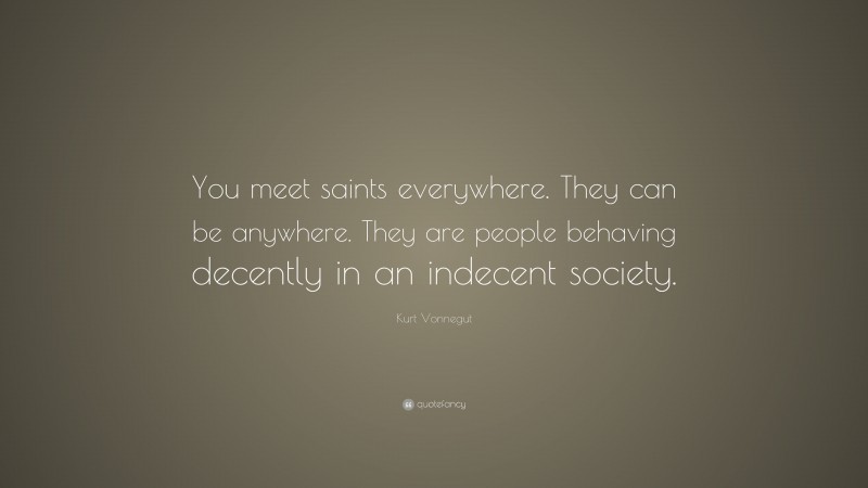 Kurt Vonnegut Quote: “You meet saints everywhere. They can be anywhere ...