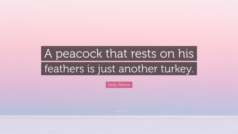 Dolly Parton Quote: “A peacock that rests on his feathers is just another turkey.”