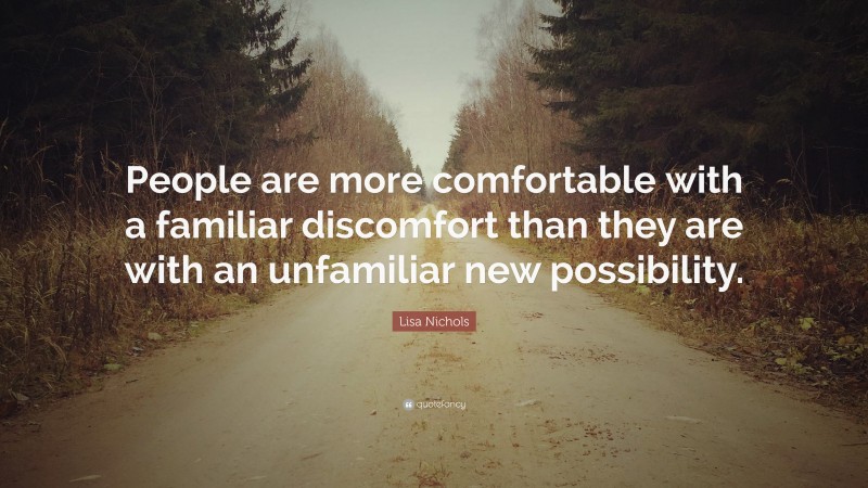 Lisa Nichols Quote: “People are more comfortable with a familiar discomfort than they are with an unfamiliar new possibility.”