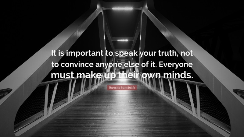 Barbara Marciniak Quote: “It is important to speak your truth, not to convince anyone else of it. Everyone must make up their own minds.”