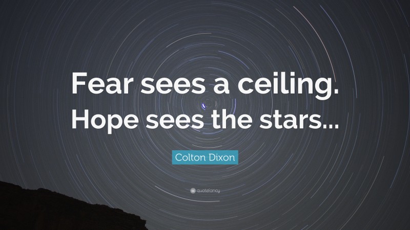 Colton Dixon Quote: “Fear sees a ceiling. Hope sees the stars...”