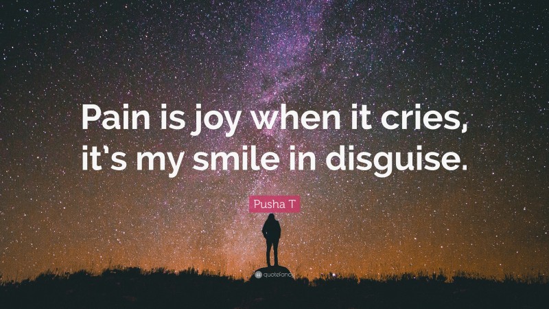 Pusha T Quote: “Pain is joy when it cries, it’s my smile in disguise.”