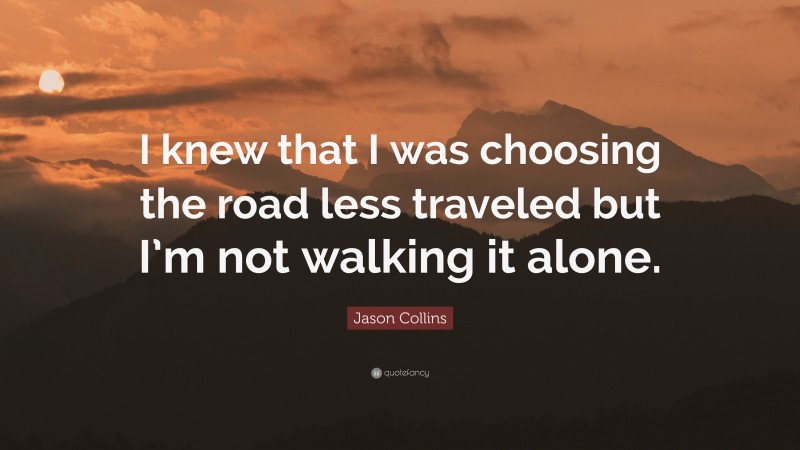 Jason Collins Quote: “I knew that I was choosing the road less traveled but I’m not walking it alone.”