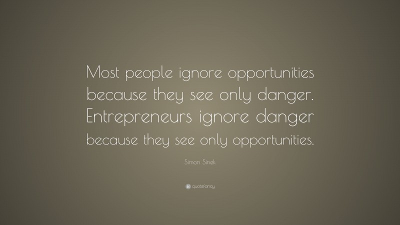 Simon Sinek Quote: “Most people ignore opportunities because they see only danger. Entrepreneurs ignore danger because they see only opportunities.”