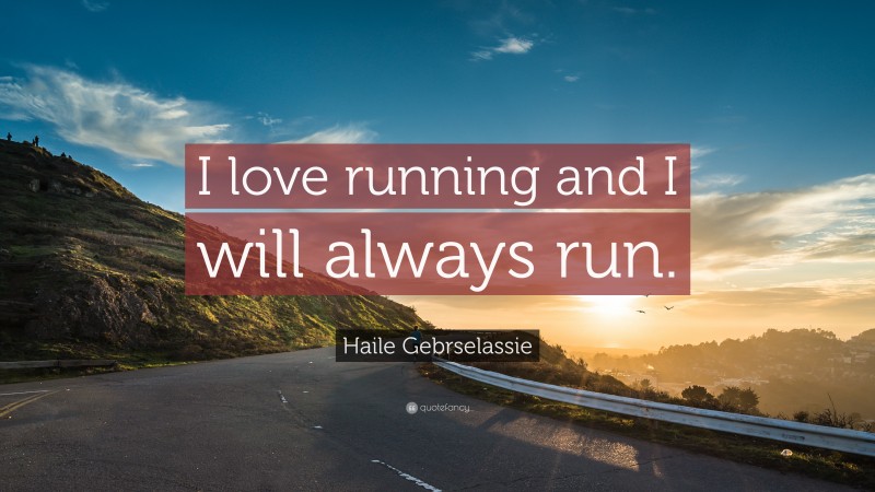 Haile Gebrselassie Quote: “I love running and I will always run.”