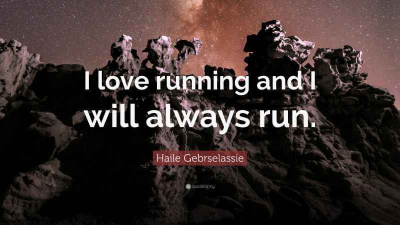 Haile Gebrselassie Quote: “I love running and I will always run.”