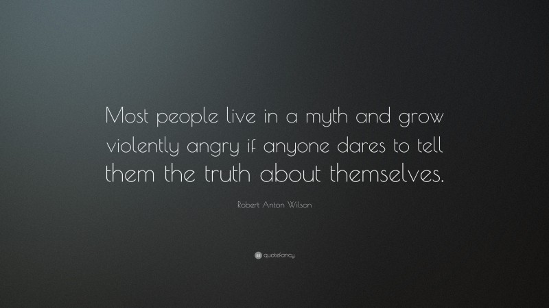 Robert Anton Wilson Quote: “Most people live in a myth and grow violently angry if anyone dares to tell them the truth about themselves.”