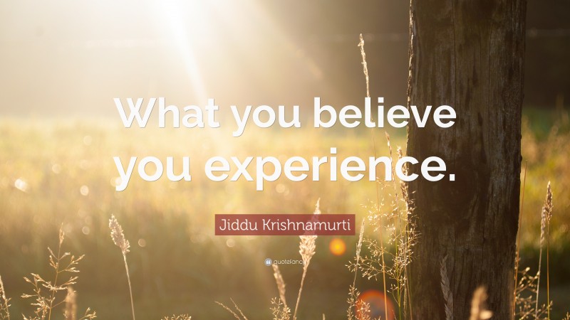 Jiddu Krishnamurti Quote: “What you believe you experience.”
