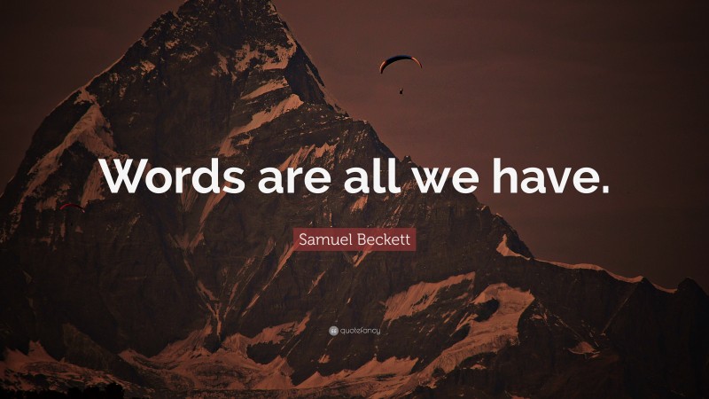 Samuel Beckett Quote: “Words are all we have.”