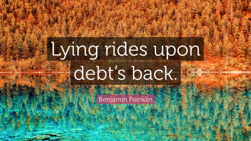 Benjamin Franklin Quote: “Lying rides upon debt’s back.”