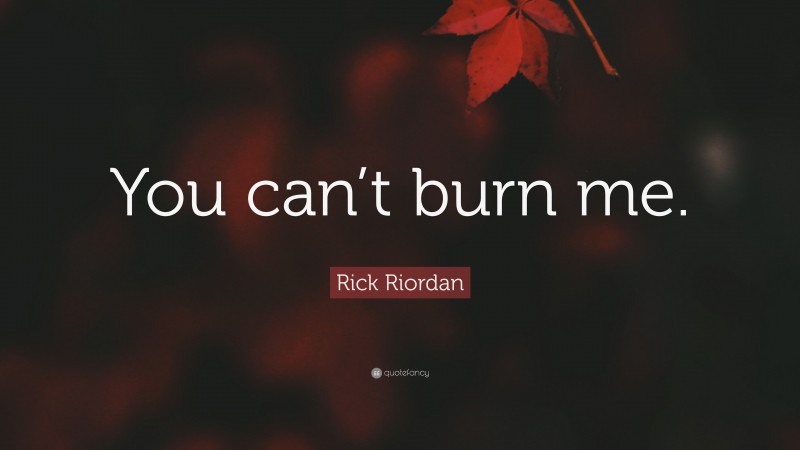 Rick Riordan Quote: “You can’t burn me.”