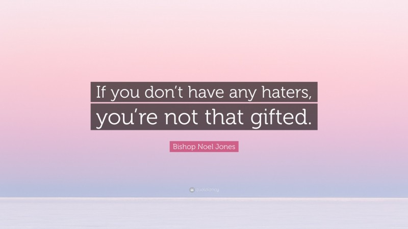 Bishop Noel Jones Quote: “If you don’t have any haters, you’re not that gifted.”