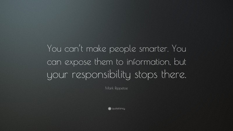 Mark Rippetoe Quote: “You can’t make people smarter. You can expose them to information, but your responsibility stops there.”