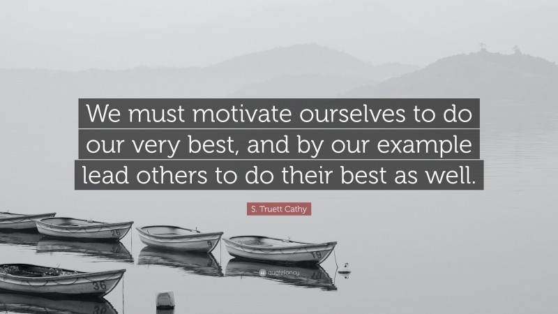 S. Truett Cathy Quote: “We must motivate ourselves to do our very best, and by our example lead others to do their best as well.”