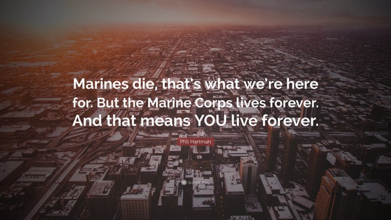Phil Hartman Quote: “Marines die, that’s what we’re here for. But the Marine Corps lives forever. And that means YOU live forever.”