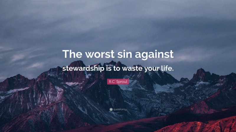 R.C. Sproul Quote: “The worst sin against stewardship is to waste your life.”