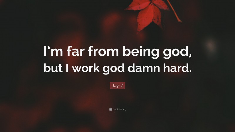 Jay-Z Quote: “I’m far from being god, but I work god damn hard.”