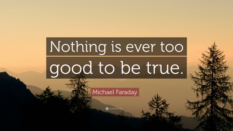 Michael Faraday Quote: “Nothing is ever too good to be true.”
