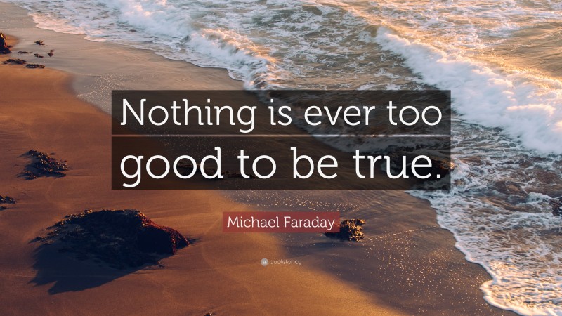 Michael Faraday Quote: “Nothing is ever too good to be true.”