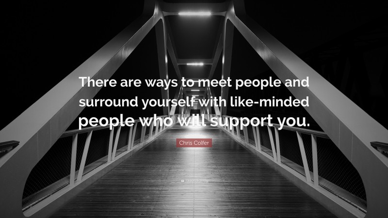 Chris Colfer Quote: “There are ways to meet people and surround yourself with like-minded people who will support you.”