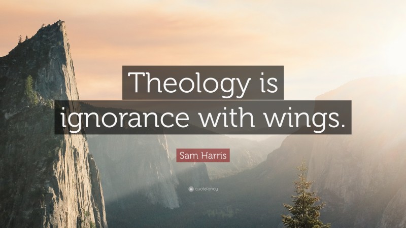 Sam Harris Quote: “Theology is ignorance with wings.”