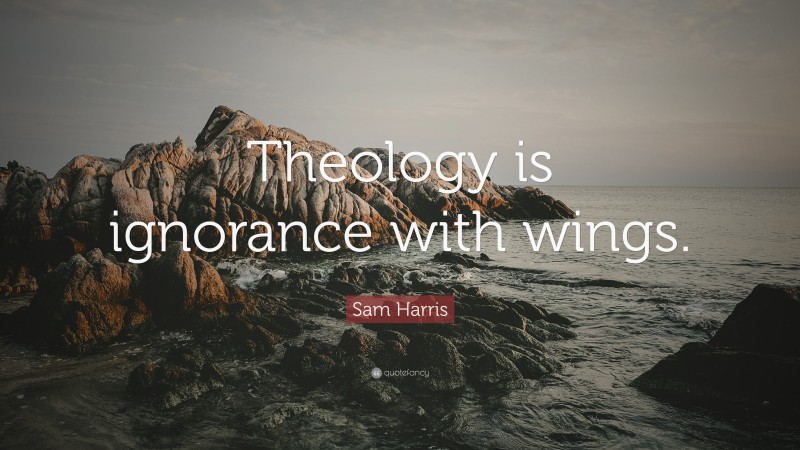 Sam Harris Quote: “Theology is ignorance with wings.”