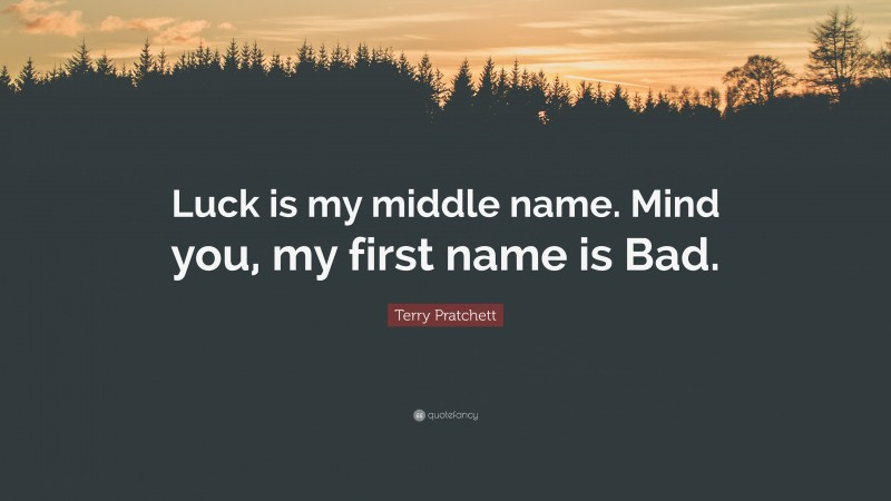 Terry Pratchett Quote: “Luck is my middle name. Mind you, my first name is Bad.”