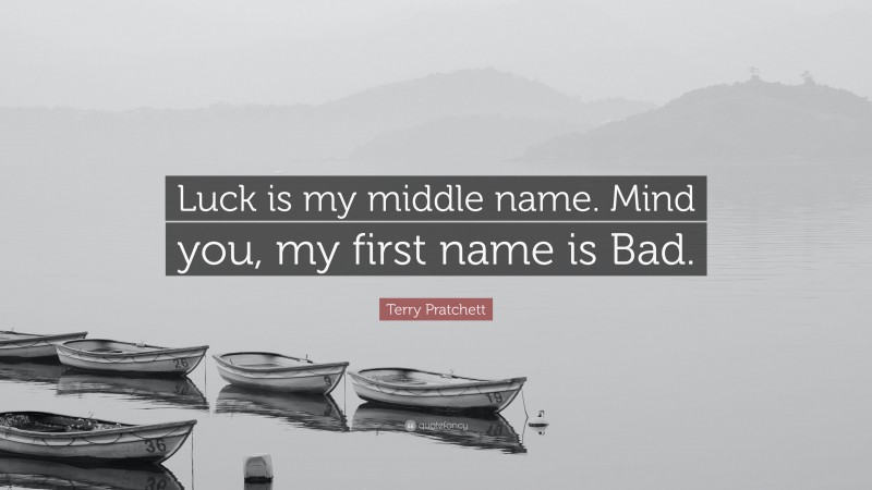 Terry Pratchett Quote: “Luck is my middle name. Mind you, my first name is Bad.”