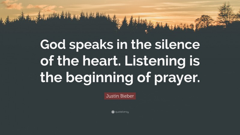 Justin Bieber Quote: “God speaks in the silence of the heart. Listening is the beginning of prayer.”