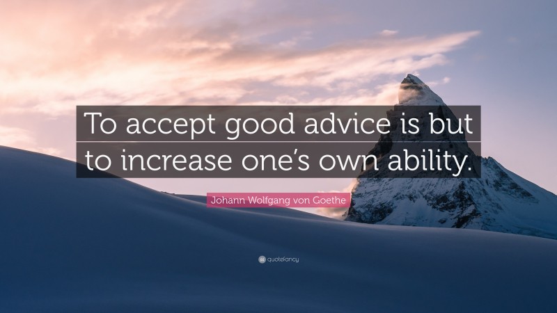 Johann Wolfgang von Goethe Quote: “To accept good advice is but to increase one’s own ability.”