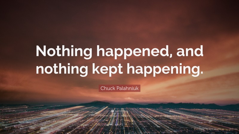Chuck Palahniuk Quote: “Nothing happened, and nothing kept happening.”
