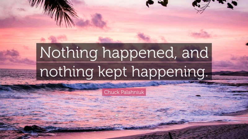 Chuck Palahniuk Quote: “Nothing happened, and nothing kept happening.”