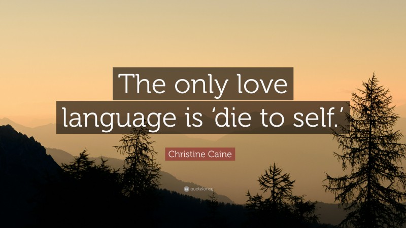 Christine Caine Quote: “The only love language is ‘die to self.’”