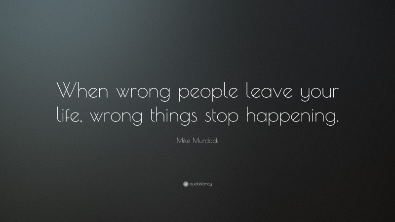 Mike Murdock Quote: “When wrong people leave your life, wrong things stop happening.”