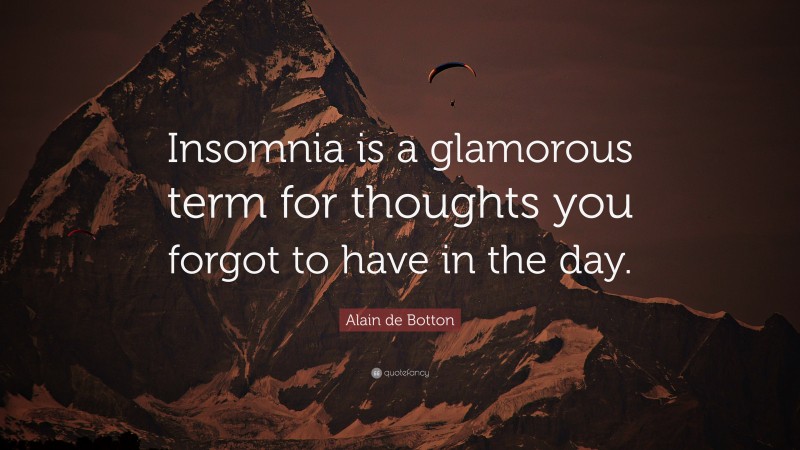 Alain de Botton Quote: “Insomnia is a glamorous term for thoughts you forgot to have in the day.”
