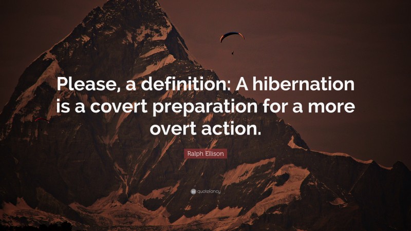 Ralph Ellison Quote: “Please, a definition: A hibernation is a covert preparation for a more overt action.”
