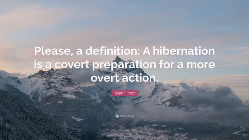 Ralph Ellison Quote: “Please, a definition: A hibernation is a covert preparation for a more overt action.”