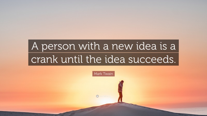 Mark Twain Quote: “A person with a new idea is a crank until the idea succeeds.”