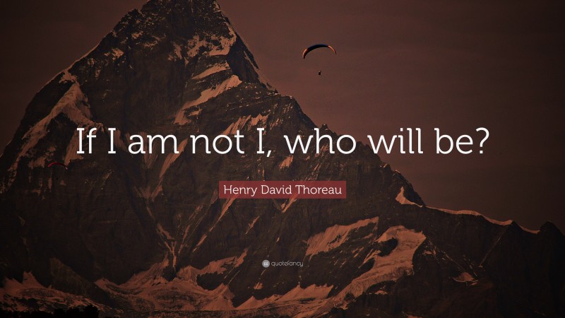 Henry David Thoreau Quote: “If I am not I, who will be?”