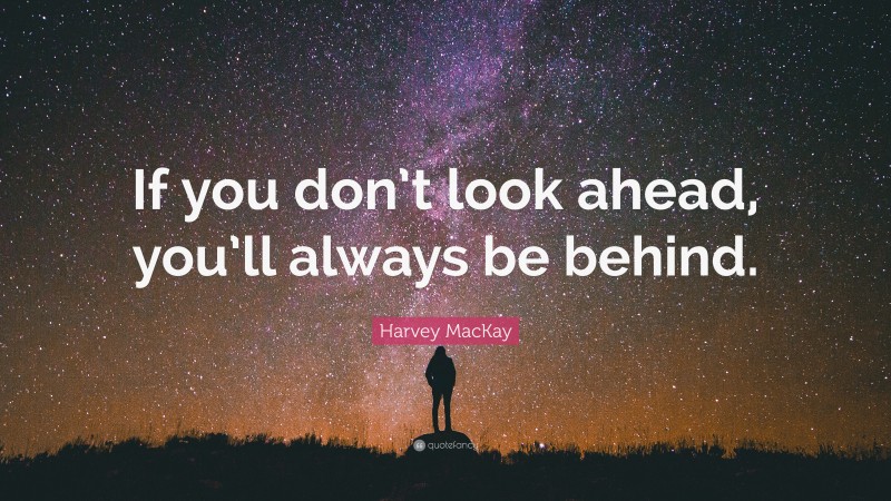 Harvey MacKay Quote: “If you don’t look ahead, you’ll always be behind.”