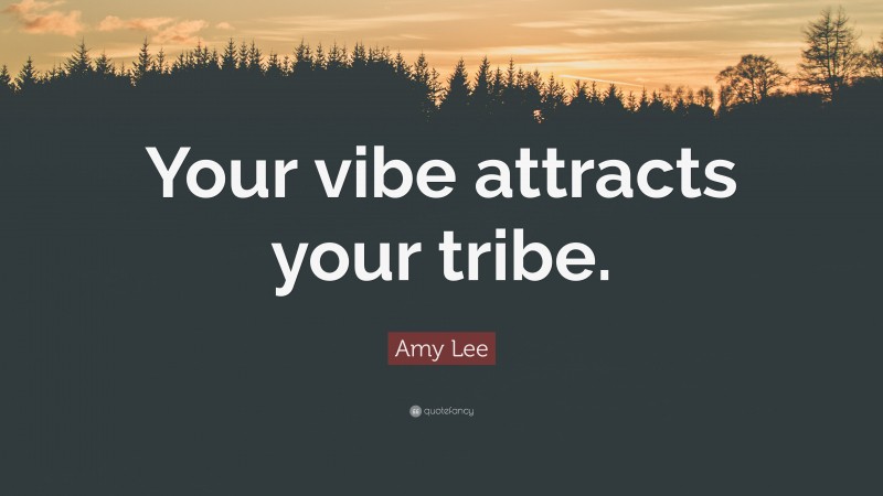 Amy Lee Quote: “Your vibe attracts your tribe.”
