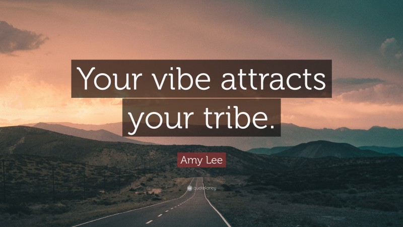 Amy Lee Quote: “Your vibe attracts your tribe.”