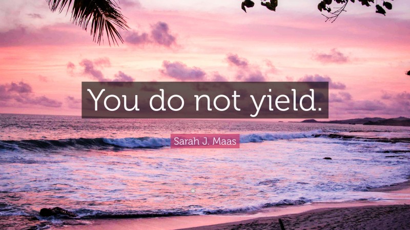 Sarah J. Maas Quote: “You do not yield.”