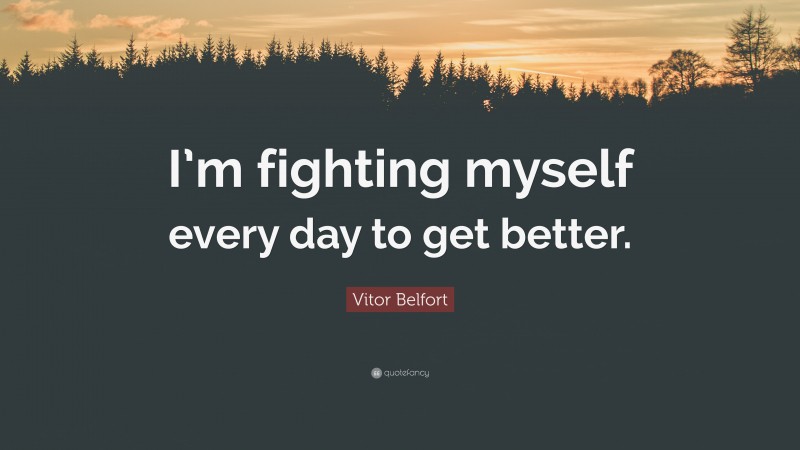 Vitor Belfort Quote: “I’m fighting myself every day to get better.”