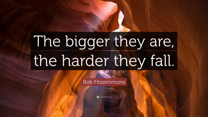 Bob Fitzsimmons Quote: “The bigger they are, the harder they fall.”