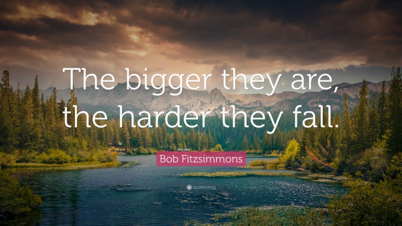 Bob Fitzsimmons Quote: “The bigger they are, the harder they fall.”
