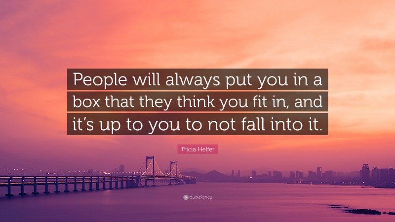 Tricia Helfer Quote: “People will always put you in a box that they think you fit in, and it’s up to you to not fall into it.”
