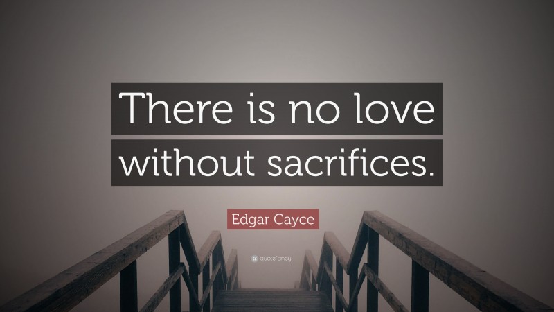 Edgar Cayce Quote: “There is no love without sacrifices.”