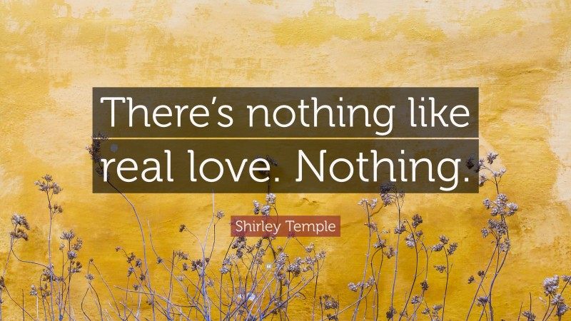 Shirley Temple Quote: “There’s nothing like real love. Nothing.”